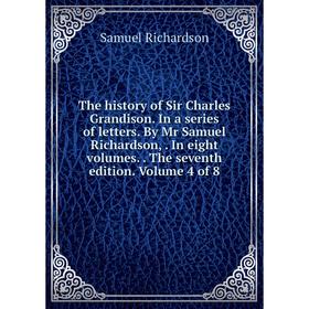 

Книга The history of Sir Charles Grandison. In a series of letters. By Mr Samuel Richardson,. In eight volumes.. The seventh edition. Volume 4 of 8