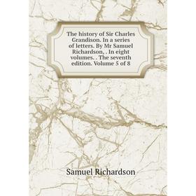 

Книга The history of Sir Charles Grandison. In a series of letters. By Mr Samuel Richardson,. In eight volumes.. The seventh edition. Volume 5 of 8
