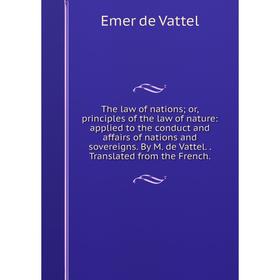 

Книга The law of nations; or, principles of the law of nature: applied to the conduct and affairs of nations and sovereigns. By M. de Vattel.. Transla