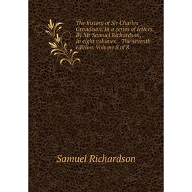 

Книга The history of Sir Charles Grandison. In a series of letters. By Mr Samuel Richardson,. In eight volumes.. The seventh edition. Volume 8 of 8