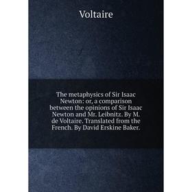 

Книга The metaphysics of Sir Isaac Newton: or, a comparison between the opinions of Sir Isaac Newton and Mr. Leibnitz. By M. de Voltaire. Translated f