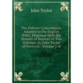 

Книга The Hebrew Concordance, Adapted to the English Bible; Disposed After the Manner of Buxtorf. in Two Volumes. by John Taylor of Norwich.. Volume 1