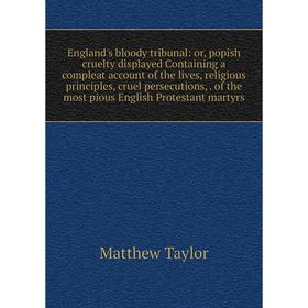

Книга England's bloody tribunal: or, popish cruelty displayed Containing a compleat account of the lives, religious principles, cruel persecutions,. o