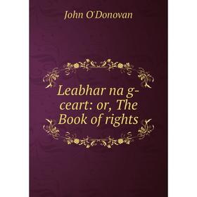 

Книга Leabhar na g-ceart: or the Book of rights