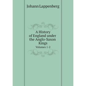 

Книга A History of England under the Anglo-Saxon Kings Volumes 1-2