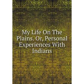 

Книга My Life On The Plains Or, Personal Experiences With Indians