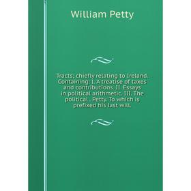 

Книга Tracts; chiefly relating to Ireland. Containing: I. A treatise of taxes and contributions. II. Essays in political arithmetic. III. The politica