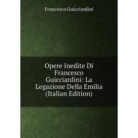 

Книга Opere Inedite Di Francesco Guicciardini: La Legazione Della Emilia