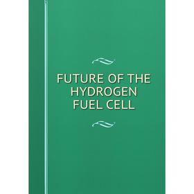 

Книга FUTURE OF THE HYDROGEN FUEL CELL