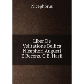 

Книга Liber De Velitatione Bellica Nicephori Augusti E Recens CB Hasii