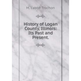 

Книга History of Logan County, Illinois: Its Past and Present.