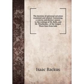 

Книга The doctrine of universal salvation examined and refuted. Containing, a concise and distinct answer to the writings of Mr. Relly, and Mr. Winche