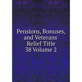 

Книга Pensions, Bonuses, and Veterans' Relief Title 38 Volume 2