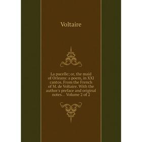 

Книга La pucelle; or the maid of Orleans: a poem, in XXI cantos. From the French of M. de Voltaire. With the author's preface and original notes