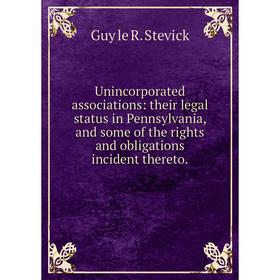 

Книга Unincorporated associations: their legal status in Pennsylvania, and some of the rights and obligations incident thereto.