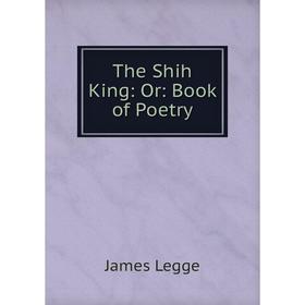 

Книга The Shih King: Or: Book of Poetry