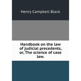 

Книга Handbook on the law of judicial precedents, or, The science of case law.