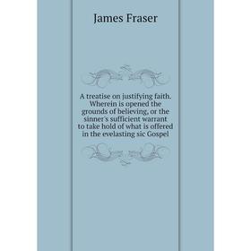 

Книга A treatise on justifying faith. Wherein is opened the grounds of believing, or the sinner's sufficient warrant to take hold of what is offered i