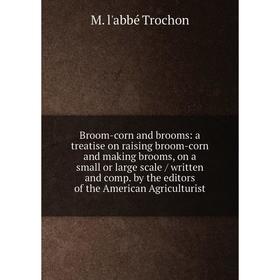 

Книга Broom-corn and brooms: a treatise on raising broom-corn and making brooms, on a small or large scale / written and comp. by the editors of the A