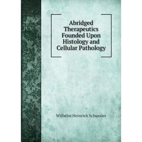

Книга Abridged Therapeutics Founded Upon Histology and Cellular Pathology