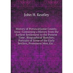 

Книга History of Pottawattamie County, Iowa: Containing a History from the Earliest Settlement to the Present Time. Biographical Sketches; Portraits o