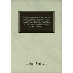 

Книга The general history of the late war: containing it's rise, progress, and event, in Europe, Asia, Africa, and America. And exhibiting the state o