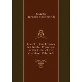 

Книга Life of S Jane Frances de Chantal: Foundress of the Order of the Visitation, Volume II