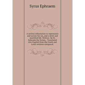 

Книга A serious exhortation to repentance and sorrow for sin, and a strict and mortified life. Written. by St. Ephraim the Syrian,. Translated into En