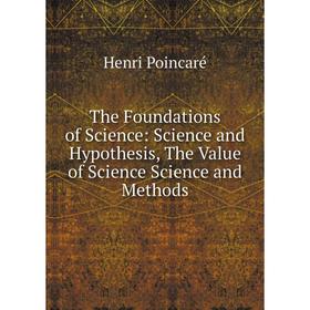 

Книга The Foundations of Science: Science and Hypothesis, The Value of Science Science and Methods