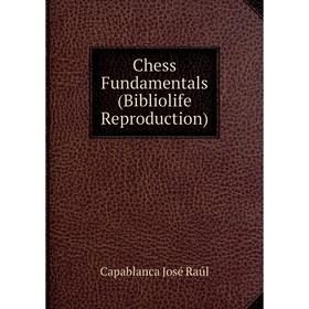 

Книга Chess Fundamentals (Bibliolife Reproduction)