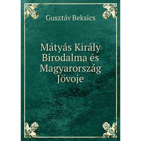 

Книга Mátyás Király Birodalma és Magyarország Jövoje