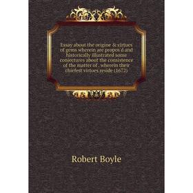 

Книга Essay about the origine virtues of gems wherein are propos'd and historically illustrated some conjectures about the consistence of the matter