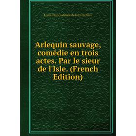 

Книга Arlequin sauvage, comédie en trois actes. Par le sieur de l'Isle. (French Edition)