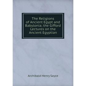 

Книга The Religions of Ancient Egypt and Babylonia; the Gifford Lectures on the Ancient Egyptian