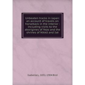 

Книга Unbeaten tracks in Japan: an account of travels on horseback in the interior: including visits to the aborigines of Yezo and the shrines of Nikk