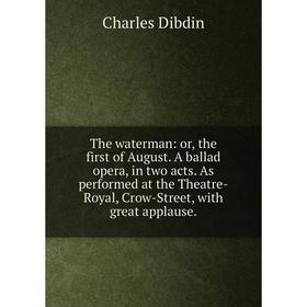 

Книга The waterman: or, the first of August. A ballad opera, in two acts. As performed at the Theatre-Royal, Crow-Street, with great applause.
