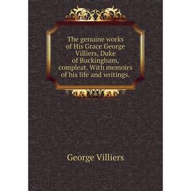 

Книга The genuine works of His Grace George Villiers, Duke of Buckingham, compleat. With memoirs of his life and writings.