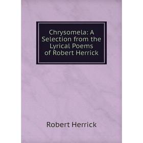 

Книга Chrysomela: A Selection from the Lyrical Poems of Robert Herrick
