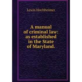 

Книга A manual of criminal law: as established in the State of Maryland.