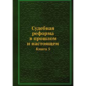 

Судебная реформа в прошлом и настоящем Книга 5