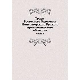 

Труды Восточного Отделения Императорского Русского Археологического общества Часть 6
