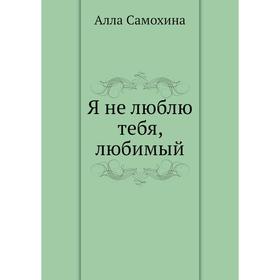 

Я не люблю тебя, любимый