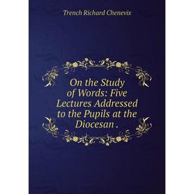 

Книга On the Study of Words: Five Lectures Addressed to the Pupils at the Diocesan