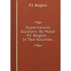 

Книга Supernatural Illusions: By Major P. I. Begbie,. In Two Volumes.