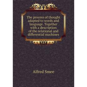 

Книга The process of thought adapted to words and language. Together with a description of the relational and differential machines