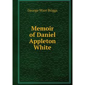 

Книга Memoir of Daniel Appleton White