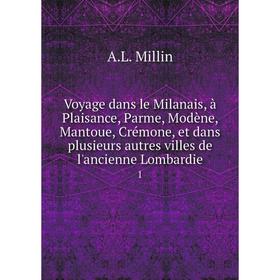 

Книга Voyage dans le Milanais, à Plaisance, Parme, Modène, Mantoue, Crémone, et dans plusieurs autres villes de l'ancienne Lombardie 1