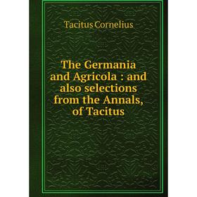 

Книга The Germania and Agricola: and also selections from the Annals, of Tacitus
