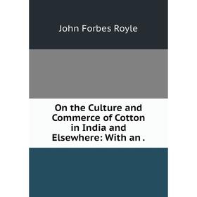

Книга On the Culture and Commerce of Cotton in India and Elsewhere: With an