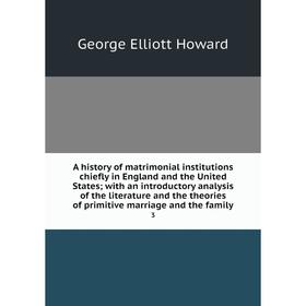 

Книга A history of matrimonial institutions chiefly in England and the United States; with an introductory analysis of the literature and the theories